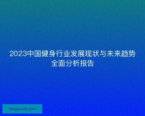 2023中国健身行业发展现状与未来趋势全面分析报告