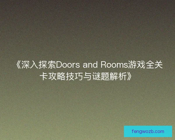 《深入探索Doors and Rooms游戏全关卡攻略技巧与谜题解析》
