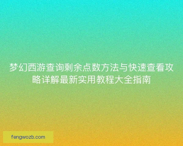 梦幻西游查询剩余点数方法与快速查看攻略详解最新实用教程大全指南