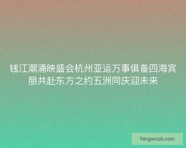 钱江潮涌映盛会杭州亚运万事俱备四海宾朋共赴东方之约五洲同庆迎未来