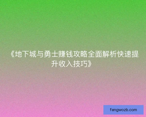 《地下城与勇士赚钱攻略全面解析快速提升收入技巧》 《地下城与勇士赚钱攻略全面解析快速提升收入技巧》