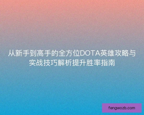 从新手到高手的全方位DOTA英雄攻略与实战技巧解析提升胜率指南