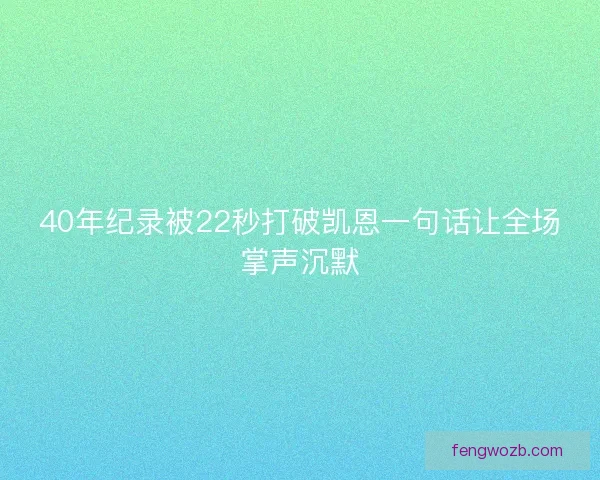 40年纪录被22秒打破凯恩一句话让全场掌声沉默