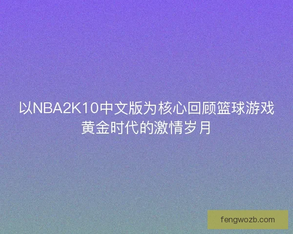 以NBA2K10中文版为核心回顾篮球游戏黄金时代的激情岁月 以NBA2K10中文版为核心回顾篮球游戏黄金时代的激情岁月