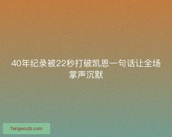40年纪录被22秒打破凯恩一句话让全场掌声沉默