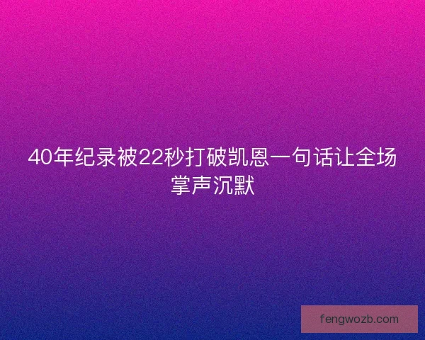 40年纪录被22秒打破凯恩一句话让全场掌声沉默